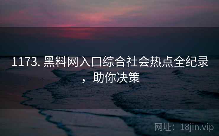 1173. 黑料网入口综合社会热点全纪录,助你决策 1173. 黑料网入口综合社会热点全纪录,助你决策