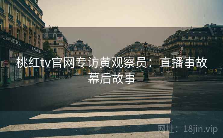 桃红tv官网专访黄观察员：直播事故幕后故事