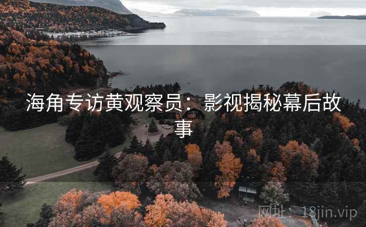 海角专访黄观察员：影视揭秘幕后故事