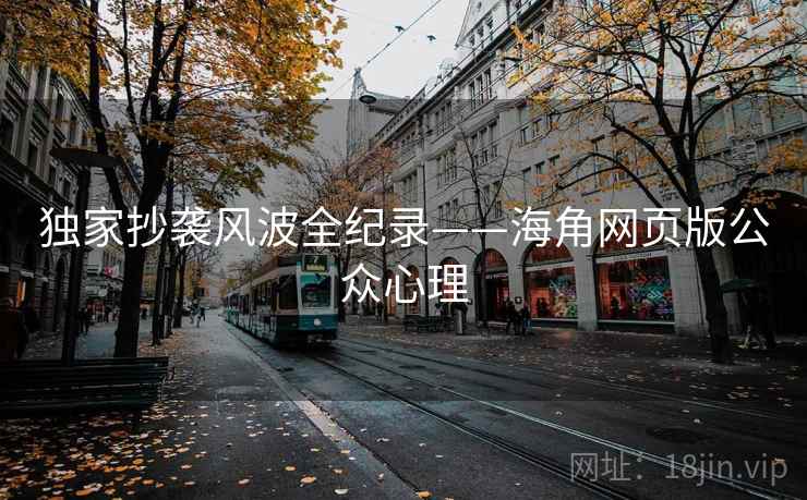 独家抄袭风波全纪录——海角网页版公众心理