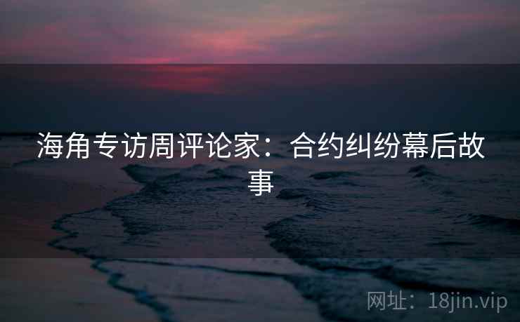 海角专访周评论家:合约纠纷幕后故事 海角专访周评论家:合约纠纷幕后故事