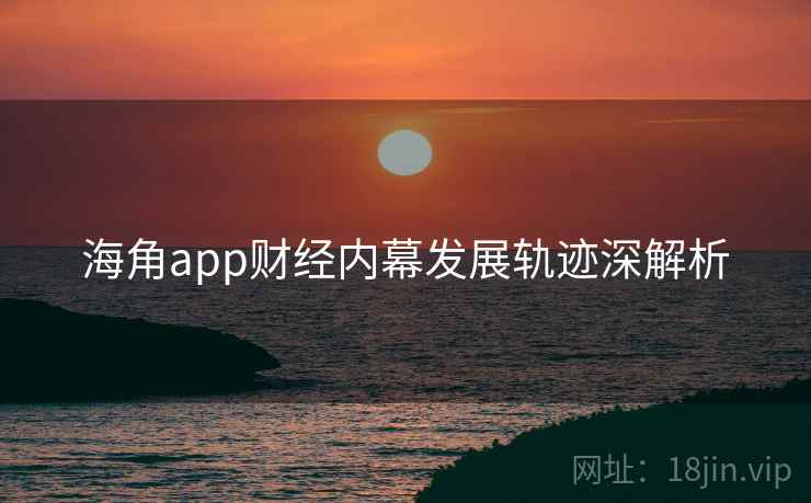 海角app财经内幕发展轨迹深解析