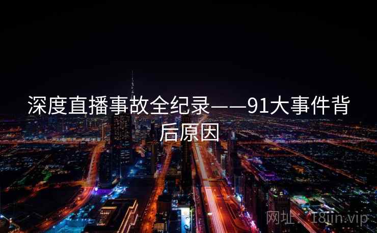 深度直播事故全纪录——91大事件背后原因 深度直播事故全纪录——91大事件背后原因
